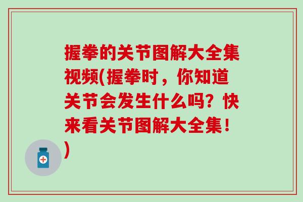 握拳的关节图解大全集视频(握拳时，你知道关节会发生什么吗？快来看关节图解大全集！)