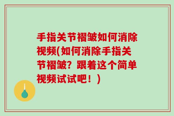 手指关节褶皱如何消除视频(如何消除手指关节褶皱？跟着这个简单视频试试吧！)