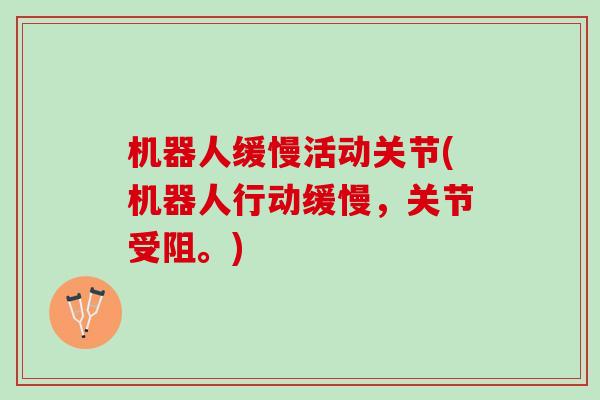 机器人缓慢活动关节(机器人行动缓慢，关节受阻。)