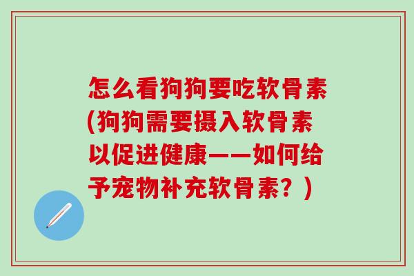 怎么看狗狗要吃软骨素(狗狗需要摄入软骨素以促进健康——如何给予宠物补充软骨素？)