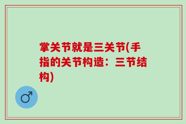 掌关节就是三关节(手指的关节构造：三节结构)