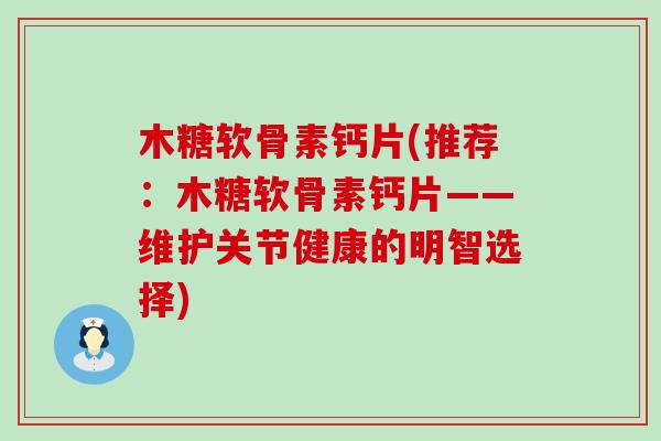 木糖软骨素钙片(推荐：木糖软骨素钙片——维护关节健康的明智选择)