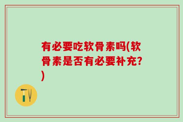 有必要吃软骨素吗(软骨素是否有必要补充？)