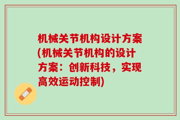 机械关节机构设计方案(机械关节机构的设计方案：创新科技，实现高效运动控制)