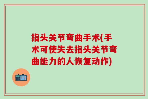 指头关节弯曲手术(手术可使失去指头关节弯曲能力的人恢复动作)