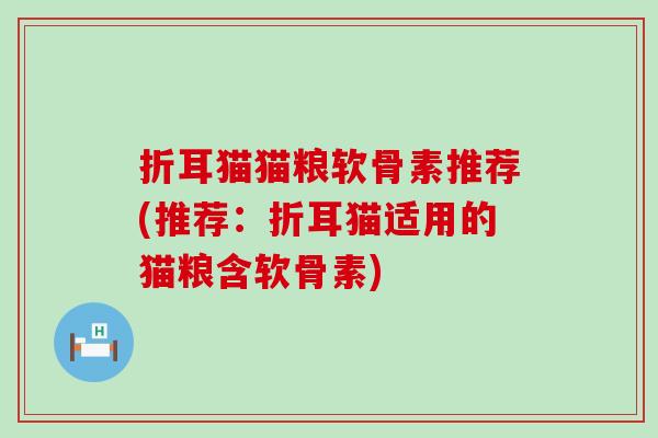 折耳猫猫粮软骨素推荐(推荐：折耳猫适用的猫粮含软骨素)