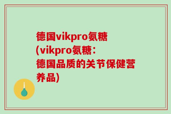 德国vikpro氨糖(vikpro氨糖：德国品质的关节保健营养品)