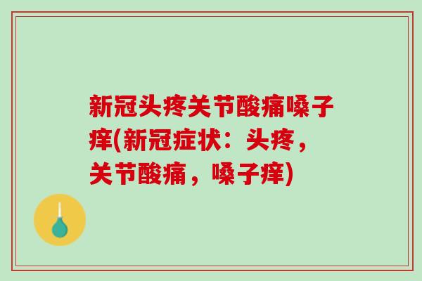 新冠头疼关节酸痛嗓子痒(新冠症状：头疼，关节酸痛，嗓子痒)