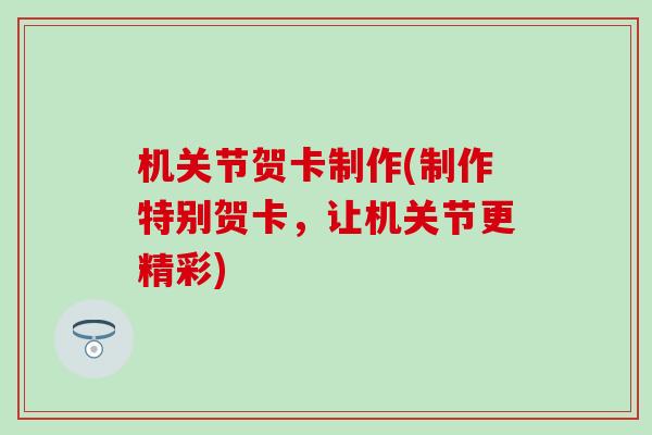 机关节贺卡制作(制作特别贺卡，让机关节更精彩)
