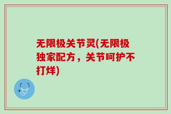 无限极关节灵(无限极独家配方，关节呵护不打烊)