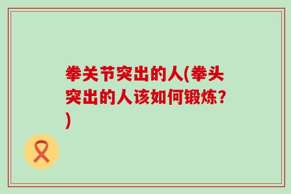 拳关节突出的人(拳头突出的人该如何锻炼？)