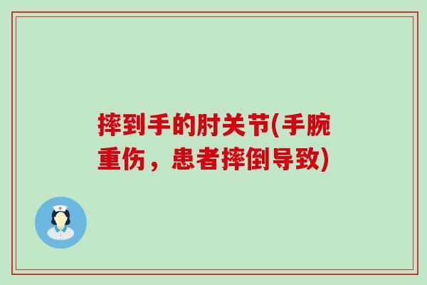 摔到手的肘关节(手腕重伤，患者摔倒导致)