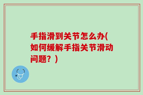 手指滑到关节怎么办(如何缓解手指关节滑动问题？)