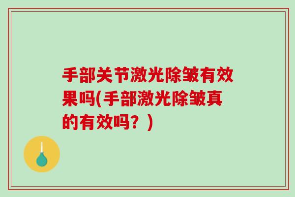 手部关节激光除皱有效果吗(手部激光除皱真的有效吗？)