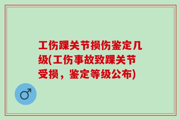 工伤踝关节损伤鉴定几级(工伤事故致踝关节受损，鉴定等级公布)