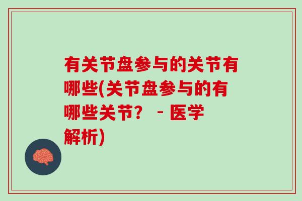 有关节盘参与的关节有哪些(关节盘参与的有哪些关节？ - 医学解析)