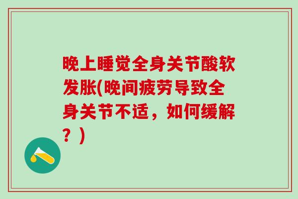 晚上睡觉全身关节酸软发胀(晚间疲劳导致全身关节不适，如何缓解？)