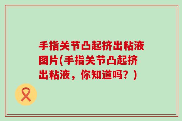 手指关节凸起挤出粘液图片(手指关节凸起挤出粘液，你知道吗？)