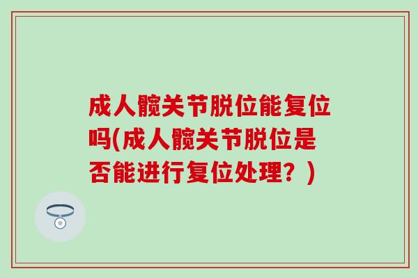 成人髋关节脱位能复位吗(成人髋关节脱位是否能进行复位处理？)
