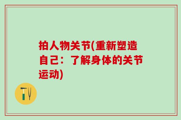 拍人物关节(重新塑造自己：了解身体的关节运动)