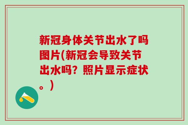 新冠身体关节出水了吗图片(新冠会导致关节出水吗？照片显示症状。)