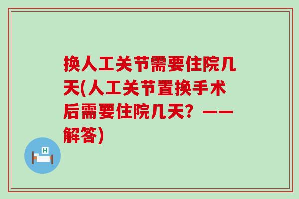 换人工关节需要住院几天(人工关节置换手术后需要住院几天？——解答)