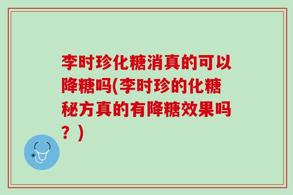 李时珍化糖消真的可以降糖吗(李时珍的化糖秘方真的有降糖效果吗？)