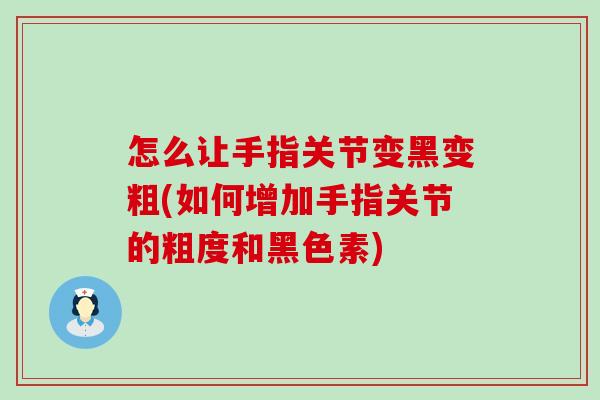 怎么让手指关节变黑变粗(如何增加手指关节的粗度和黑色素)