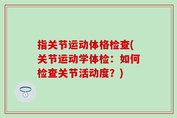 指关节运动体格检查(关节运动学体检：如何检查关节活动度？)