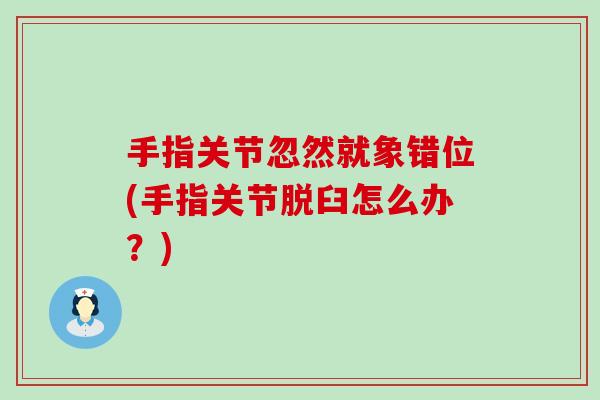 手指关节忽然就象错位(手指关节脱臼怎么办？)