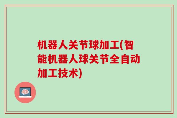 机器人关节球加工(智能机器人球关节全自动加工技术)