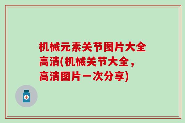 机械元素关节图片大全高清(机械关节大全，高清图片一次分享)