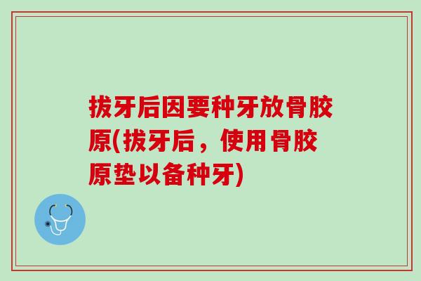 拔牙后因要种牙放骨胶原(拔牙后，使用骨胶原垫以备种牙)
