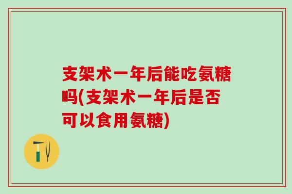 支架术一年后能吃氨糖吗(支架术一年后是否可以食用氨糖)