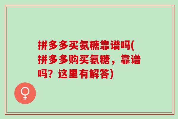 拼多多买氨糖靠谱吗(拼多多购买氨糖，靠谱吗？这里有解答)
