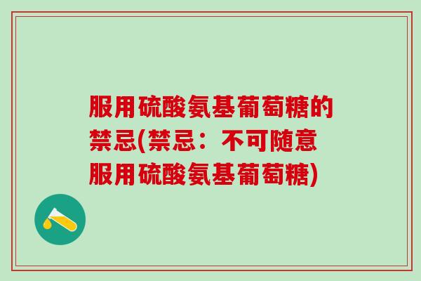 服用硫酸氨基葡萄糖的禁忌(禁忌：不可随意服用硫酸氨基葡萄糖)