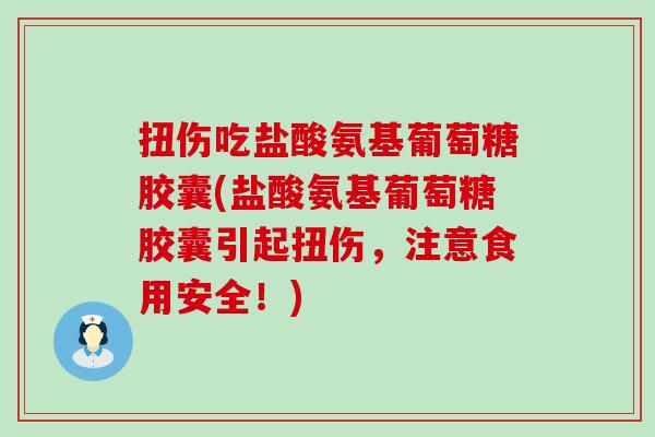 扭伤吃盐酸氨基葡萄糖胶囊(盐酸氨基葡萄糖胶囊引起扭伤，注意食用安全！)