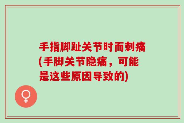 手指脚趾关节时而刺痛(手脚关节隐痛，可能是这些原因导致的)