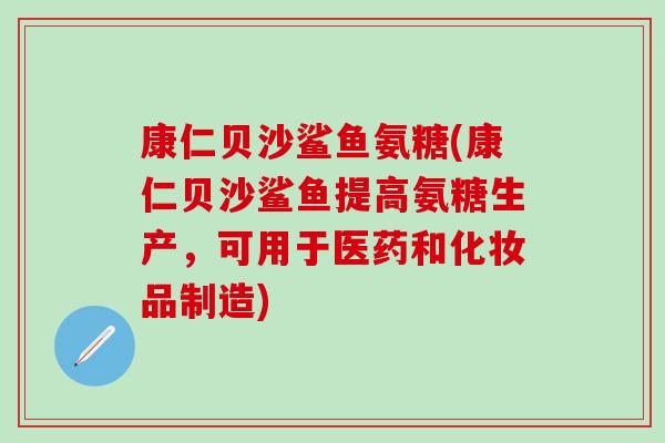 康仁贝沙鲨鱼氨糖(康仁贝沙鲨鱼提高氨糖生产，可用于医药和化妆品制造)