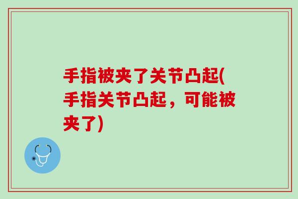 手指被夹了关节凸起(手指关节凸起，可能被夹了)