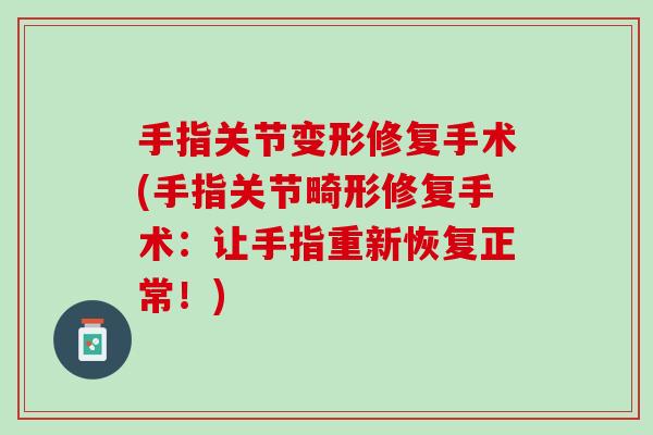 手指关节变形修复手术(手指关节畸形修复手术：让手指重新恢复正常！)