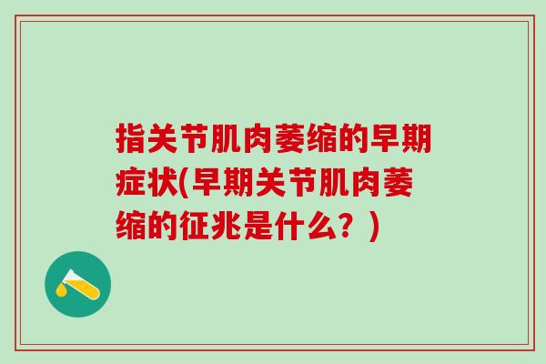 指关节肌肉萎缩的早期症状(早期关节肌肉萎缩的征兆是什么？)