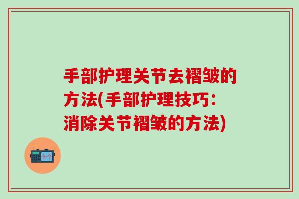 手部护理关节去褶皱的方法(手部护理技巧：消除关节褶皱的方法)