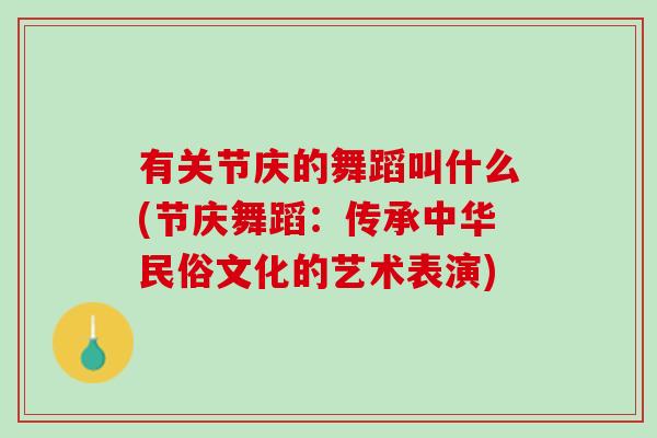 有关节庆的舞蹈叫什么(节庆舞蹈：传承中华民俗文化的艺术表演)