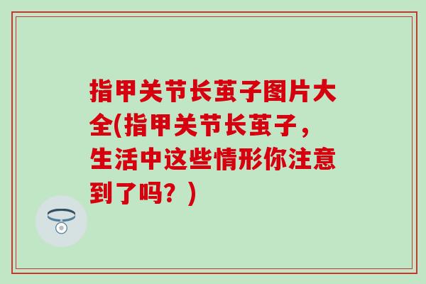 指甲关节长茧子图片大全(指甲关节长茧子，生活中这些情形你注意到了吗？)