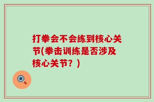 打拳会不会练到核心关节(拳击训练是否涉及核心关节？)