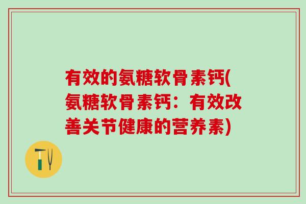 有效的氨糖软骨素钙(氨糖软骨素钙：有效改善关节健康的营养素)