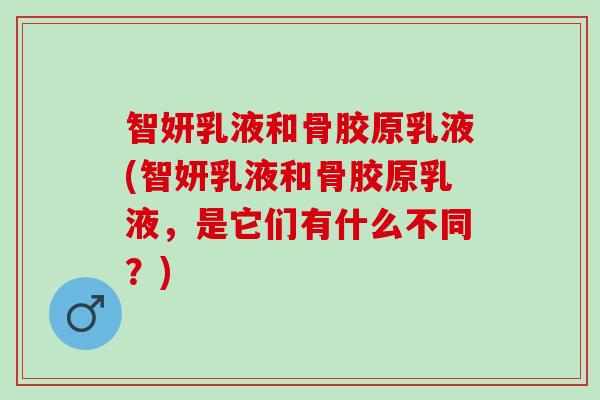 智妍乳液和骨胶原乳液(智妍乳液和骨胶原乳液，是它们有什么不同？)