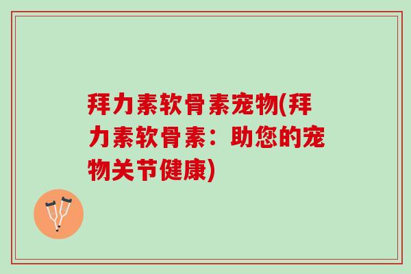 拜力素软骨素宠物(拜力素软骨素：助您的宠物关节健康)