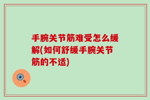 手腕关节筋难受怎么缓解(如何舒缓手腕关节筋的不适)
